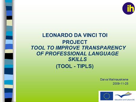 LEONARDO DA VINCI TOI PROJECT TOOL TO IMPROVE TRANSPARENCY OF PROFESSIONAL LANGUAGE SKILLS (TOOL - TIPLS) Daiva Malinauskiene 2009-11-25.