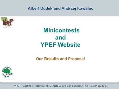 YPEF - Meeting of International Contest Commission Sagadi Estonia June 27-28, 2012 Minicontests and YPEF Website Albert Dudek and Andrzej Kawalec Our Results.