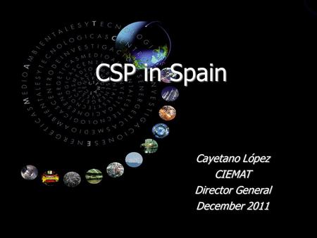 CSP in Spain Cayetano López CIEMAT Director General December 2011.