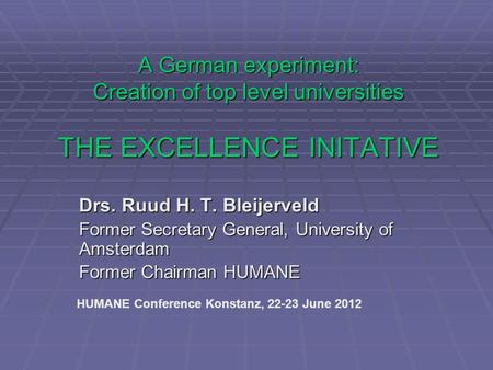 A German experiment: Creation of top level universities THE EXCELLENCE INITATIVE Drs. Ruud H. T. Bleijerveld Former Secretary General, University of Amsterdam.