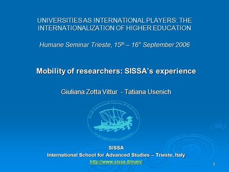 1 UNIVERSITIES AS INTERNATIONAL PLAYERS: THE INTERNATIONALIZATION OF HIGHER EDUCATION Humane Seminar Trieste, 15 th – 16° September 2006 Mobility of researchers: