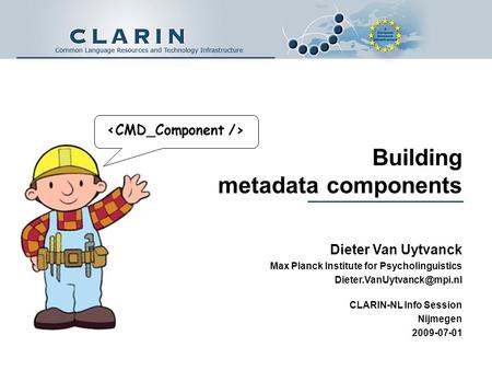 Building metadata components Dieter Van Uytvanck Max Planck Institute for Psycholinguistics CLARIN-NL Info Session Nijmegen 2009-07-01.