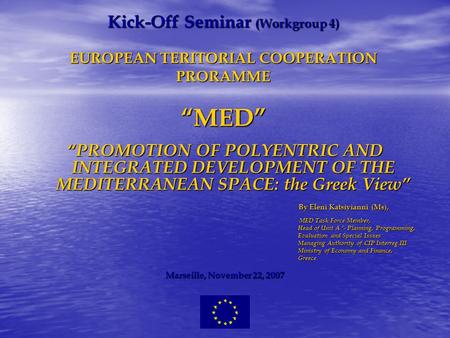 Kick-Off Seminar (Workgroup 4) EUROPEAN TERITORIAL COOPERATION PRORAMME MED PROMOTION OF POLYENTRIC AND INTEGRATED DEVELOPMENT OF THE MEDITERRANEAN SPACE: