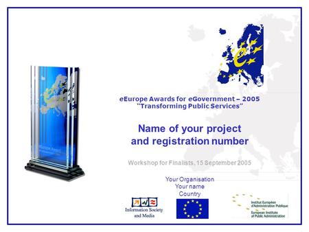 1 eEurope Awards for eGovernment – 2005 Transforming Public Services Name of your project and registration number Workshop for Finalists, 15 September.