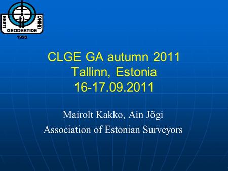 CLGE GA autumn 2011 Tallinn, Estonia 16-17.09.2011 Mairolt Kakko, Ain Jõgi Association of Estonian Surveyors.