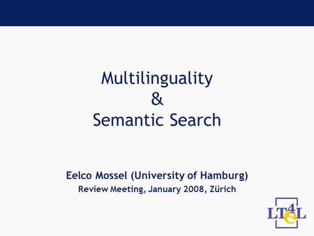 Multilinguality & Semantic Search Eelco Mossel (University of Hamburg) Review Meeting, January 2008, Zürich.