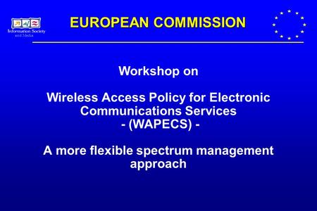 And Media Workshop on Wireless Access Policy for Electronic Communications Services - (WAPECS) - A more flexible spectrum management approach EUROPEAN.