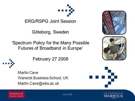 Mec1595 ERG/RSPG Joint Session Göteborg, Sweden Spectrum Policy for the Many Possible Futures of Broadband in Europe February 27 2008 Martin Cave Warwick.
