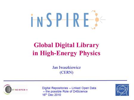 Global Digital Library in High-Energy Physics Jan Iwaszkiewicz (CERN) Digital Repositories – Linked Open Data – the possible Role of D4Science 16 th Dec.