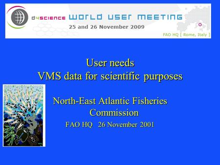 User needs VMS data for scientific purposes North-East Atlantic Fisheries Commission FAO HQ 26 November 2001.