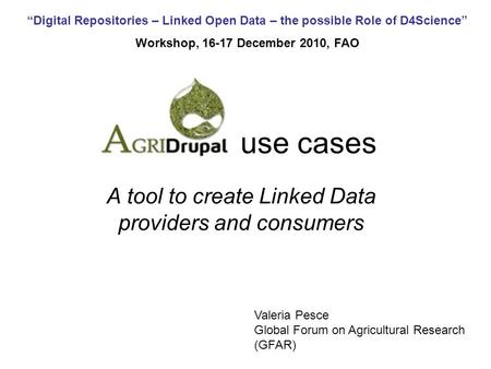 Digital Repositories – Linked Open Data – the possible Role of D4Science Workshop, 16-17 December 2010, FAO use cases A tool to create Linked Data providers.