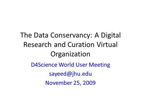 The Data Conservancy: A Digital Research and Curation Virtual Organization D4Science World User Meeting November 25, 2009.
