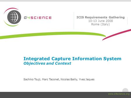 Integrated Capture Information System Objectives and Context Sachiko Tsuji, Marc Taconet, Nicolas Bailly, Yves Jaques ICIS Requirements Gathering 10-13.