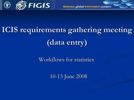 ICIS requirements gathering meeting (data entry) Workflows for statistics 10-13 June 2008.