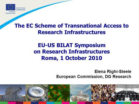 The EC Scheme of Transnational Access to Research Infrastructures EU-US BILAT Symposium on Research Infrastructures Roma, 1 October 2010 Elena Righi-Steele.