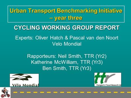 Urban Transport Benchmarking Initiative – year three CYCLING WORKING GROUP REPORT Experts: Oliver Hatch & Pascal van den Noort Velo Mondial Rapporteurs: