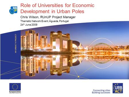 Role of Universities for Economic Development in Urban Poles Chris Wilson, RUnUP Project Manager Thematic Network Event, Águeda, Portugal 24 th June 2009.