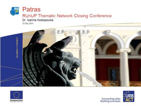 Patras RUnUP Thematic Network Closing Conference Dr. Ioannis Kostopoulos 12 May 2011.