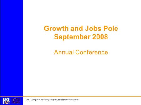 Cross-Cutting Thematic Working Group on Local Economic Development Growth and Jobs Pole September 2008 Annual Conference.