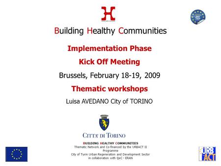 Implementation Phase Kick Off Meeting Brussels, February 18-19, 2009 Thematic workshops Luisa AVEDANO City of TORINO BUILDING HEALTHY COMMUNITIES Thematic.