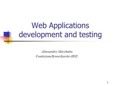 1 Web Applications development and testing Alessandro Marchetto Fondazione Bruno Kessler-IRST,