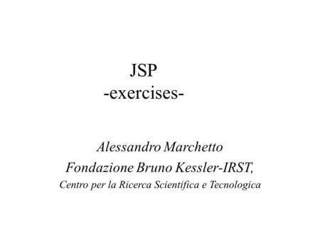 JSP -exercises- Alessandro Marchetto Fondazione Bruno Kessler-IRST, Centro per la Ricerca Scientifica e Tecnologica.