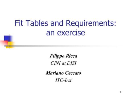 1 Fit Tables and Requirements: an exercise Filippo Ricca CINI at DISI Mariano Ceccato ITC-Irst.