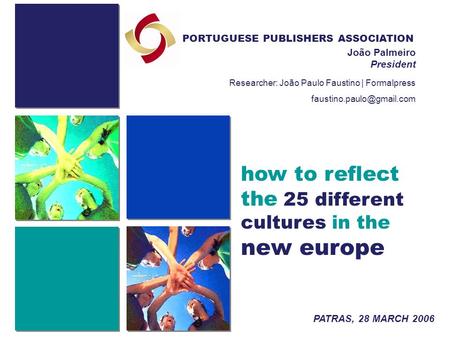 How to reflect the 25 different cultures in the new europe PORTUGUESE PUBLISHERS ASSOCIATION João Palmeiro President PATRAS, 28 MARCH 2006 Researcher: