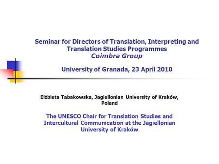 Seminar for Directors of Translation, Interpreting and Translation Studies Programmes Coimbra Group University of Granada, 23 April 2010 Elżbieta Tabakowska,