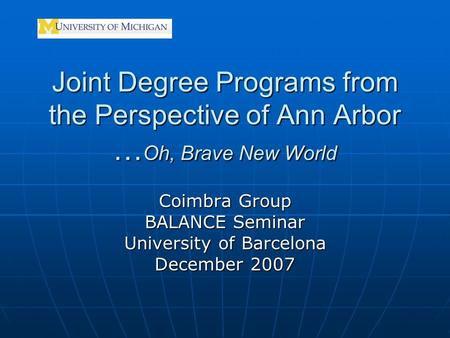 Joint Degree Programs from the Perspective of Ann Arbor … Oh, Brave New World Coimbra Group BALANCE Seminar University of Barcelona December 2007.