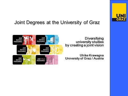 Diversifying university studies by creating a joint vision Ulrike Krawagna University of Graz / Austria Joint Degrees at the University of Graz.