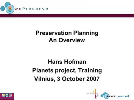 Preservation Planning An Overview Hans Hofman Planets project, Training Vilnius, 3 October 2007.