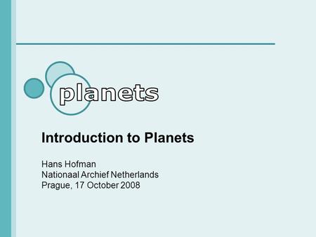Introduction to Planets Hans Hofman Nationaal Archief Netherlands Prague, 17 October 2008.