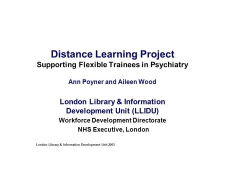 Distance Learning Project Supporting Flexible Trainees in Psychiatry Ann Poyner and Aileen Wood London Library & Information Development Unit (LLIDU) Workforce.
