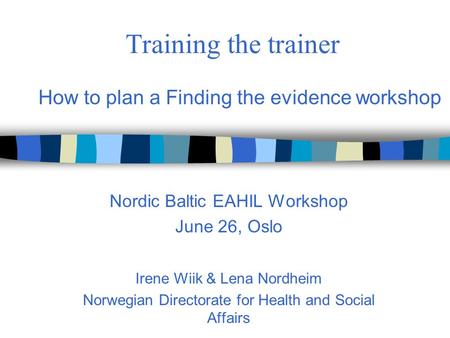 Training the trainer Nordic Baltic EAHIL Workshop June 26, Oslo Irene Wiik & Lena Nordheim Norwegian Directorate for Health and Social Affairs How to plan.