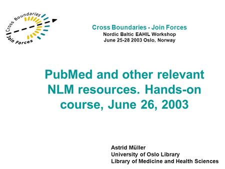 PubMed and other relevant NLM resources. Hands-on course, June 26, 2003 Astrid Müller University of Oslo Library Library of Medicine and Health Sciences.