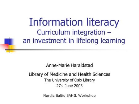 Information literacy Curriculum integration – an investment in lifelong learning Anne-Marie Haraldstad Library of Medicine and Health Sciences The University.