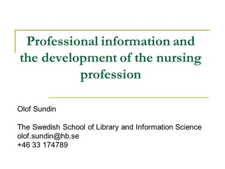 Professional information and the development of the nursing profession Olof Sundin The Swedish School of Library and Information Science