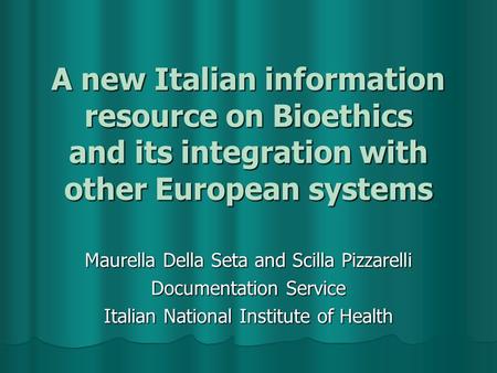 A new Italian information resource on Bioethics and its integration with other European systems Maurella Della Seta and Scilla Pizzarelli Documentation.