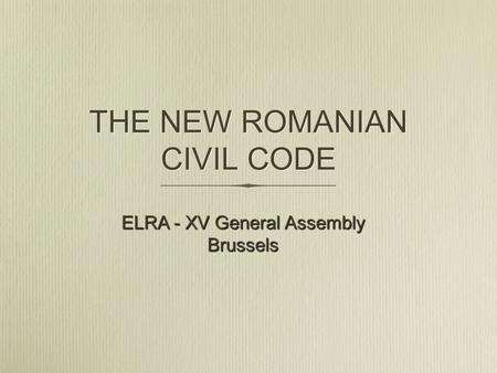THE NEW ROMANIAN CIVIL CODE ELRA - XV General Assembly Brussels.