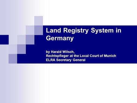 Land Registry System in Germany by Harald Wilsch, Rechtspfleger at the Local Court of Munich ELRA Secretary General.