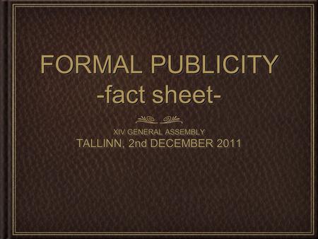 FORMAL PUBLICITY -fact sheet- XIV GENERAL ASSEMBLY TALLINN, 2nd DECEMBER 2011 XIV GENERAL ASSEMBLY TALLINN, 2nd DECEMBER 2011.