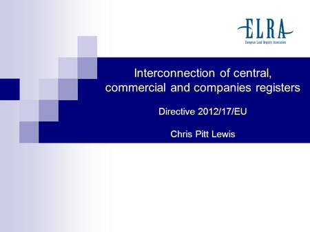 Interconnection of central, commercial and companies registers Directive 2012/17/EU Chris Pitt Lewis.