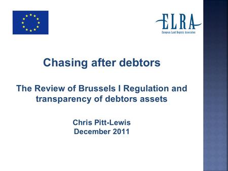 Chasing after debtors The Review of Brussels I Regulation and transparency of debtors assets Chris Pitt-Lewis December 2011.