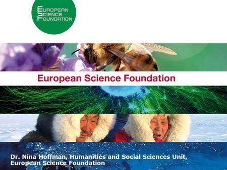About the European Science Foundation 1 Dr. Nina Hoffman, Humanities and Social Sciences Unit, European Science Foundation.