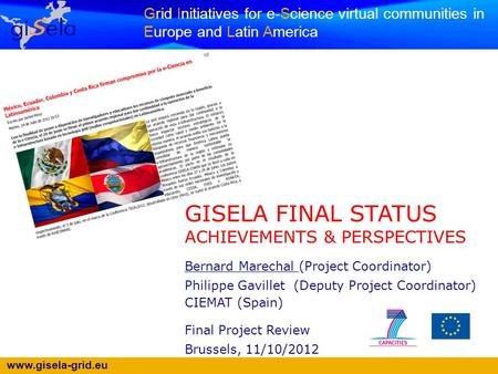 Www.gisela-grid.eu Grid Initiatives for e-Science virtual communities in Europe and Latin America GISELA FINAL STATUS ACHIEVEMENTS & PERSPECTIVES Bernard.