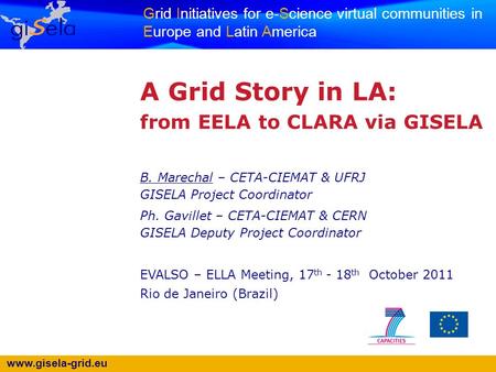 Www.gisela-grid.eu Grid Initiatives for e-Science virtual communities in Europe and Latin America A Grid Story in LA: from EELA to CLARA via GISELA B.