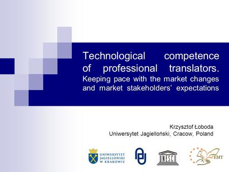 Technological competence of professional translators. Keeping pace with the market changes and market stakeholders expectations Krzysztof Łoboda Uniwersytet.