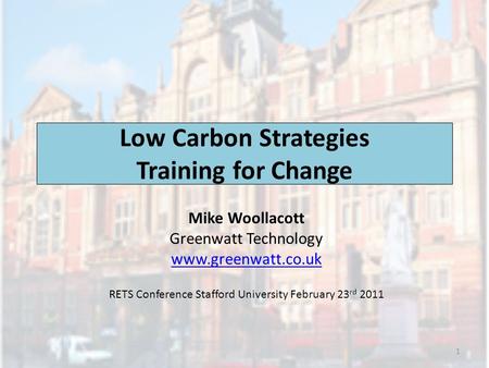 Low Carbon Strategies Training for Change Mike Woollacott Greenwatt Technology www.greenwatt.co.uk RETS Conference Stafford University February 23 rd 2011.