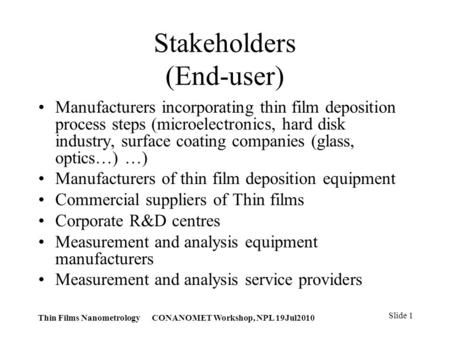 Thin Films Nanometrology CONANOMET Workshop, NPL 19Jul2010 Slide 1 Stakeholders (End-user) Manufacturers incorporating thin film deposition process steps.